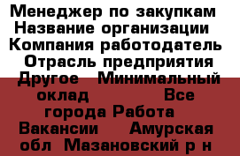 Менеджер по закупкам › Название организации ­ Компания-работодатель › Отрасль предприятия ­ Другое › Минимальный оклад ­ 30 000 - Все города Работа » Вакансии   . Амурская обл.,Мазановский р-н